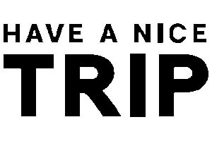 HAVE A NICE TRIP