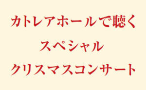 カトレアホールで聴く、スペシャル・クリスマスコンサート
