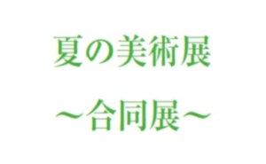 夏の美術展 ~合同展~