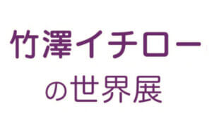 竹澤イチローの世界展