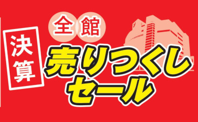 全館 決算 売りつくしセール | イベント情報 | 八木橋百貨店