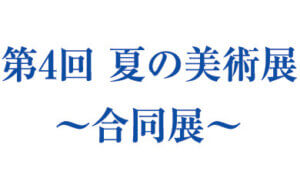 第4回 夏の美術展 ～合同展～